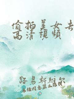 偷拍美女去厕所高清视频