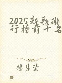 2025新歌排行榜前十名完整版