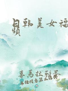 日韩美女福利视频