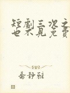 短剧三次之后再也不见免费观看