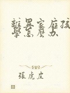 离异家庭孩子厌学怎么办