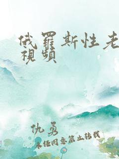 俄罗斯性老熟女视频