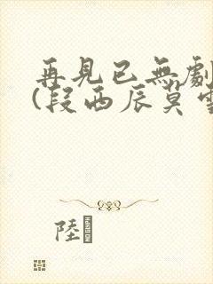 再见已无剧中人(段西辰莫雪凝)