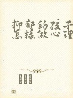 抑郁的孩子家长怎样做心理疏导