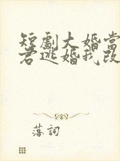 短剧大婚当日夫君逃婚我改嫁全集