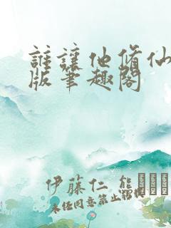 谁让他修仙的正版笔趣阁