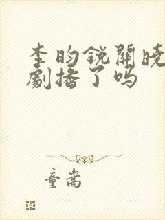 李昀锐关晓彤新剧播了吗
