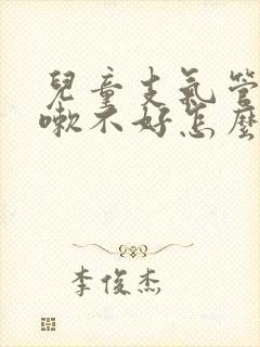 儿童支气管炎咳嗽不好怎么办