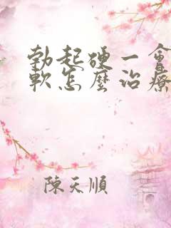 勃起硬一会儿就软怎么治疗