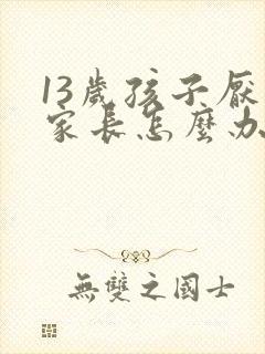 13岁孩子厌学家长怎么办