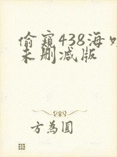 偷窥438海外未删减版 偷窥438海外未删减版