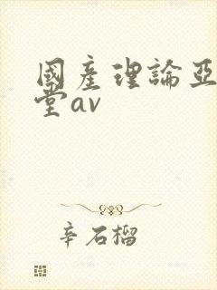 国产理论亚洲天堂av