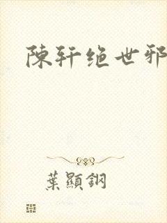 陈轩绝世邪医 陈轩绝世邪医