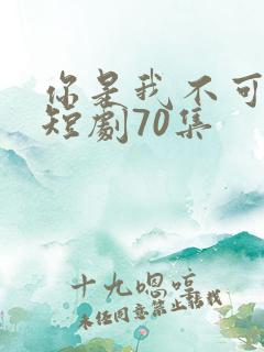 你是我不可言说短剧70集
