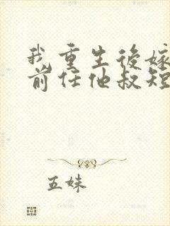 我重生后嫁给了前任他叔短剧