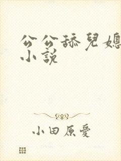 公公舔儿媳逼的小说