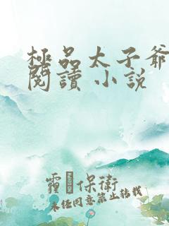 极品太子爷免费阅读 小说