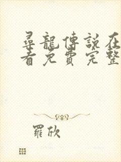 寻龙传说在线观看免费完整版高清