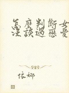 怎么判断女生谈没谈过恋爱 怎么判断女生谈没谈过恋爱
