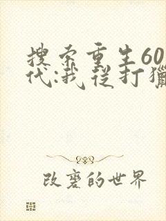 搜索重生60年代:我从打猎开始发家致富