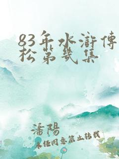 83年水浒传武松第几集 83年水浒传武松第几集