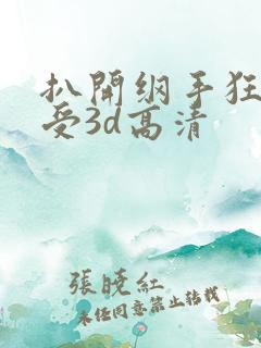 扒开纲手狂揉难受3d高清
