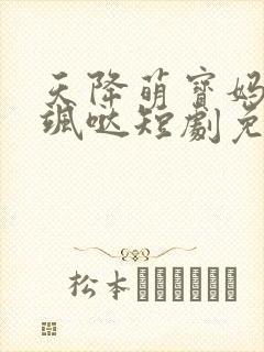 天降萌宝妈咪超飒哒短剧免费