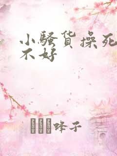 小骚货操死你好不好