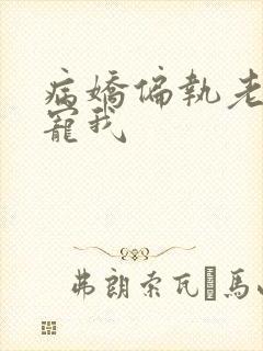 病娇偏执老公独宠我