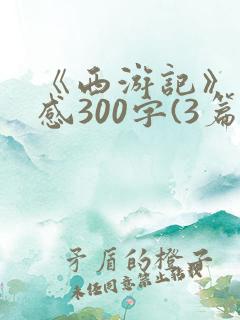 《西游记》读后感300字(3篇)