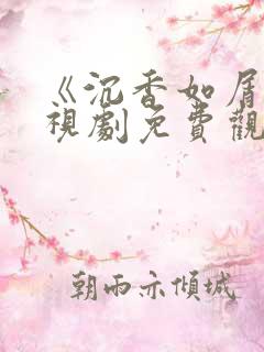 《沉香如屑》电视剧免费观看下载