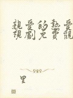 亲爱的热爱的电视剧免费观看完整版高清