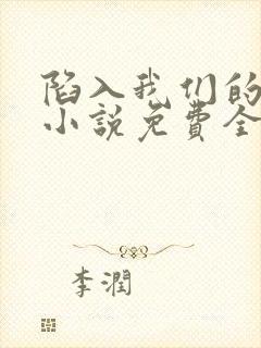 陷入我们的热恋小说免费全本阅读
