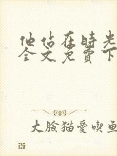他站在时光深处全文免费下载