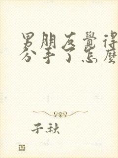 男朋友觉得累了分手了怎么挽回