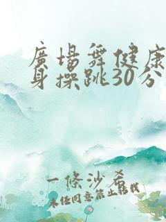 广场舞健康操健身操跳30分钟