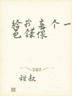 给我来个一级黄色录像