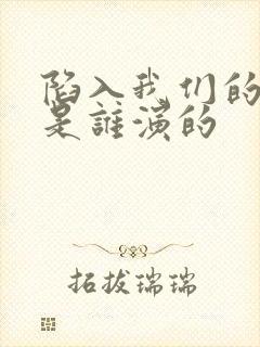 陷入我们的热恋是谁演的