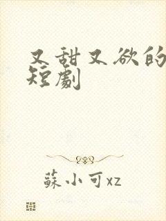 又甜又欲的甜宠短剧