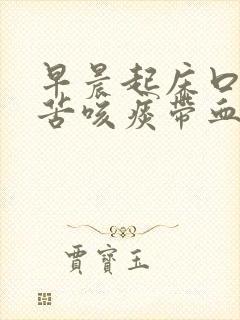 早晨起床口臭口苦咳痰带血