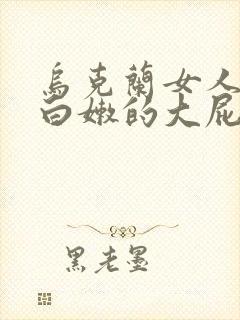 乌克兰女人丰满白嫩的大屁股