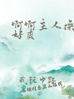 啊啊主人操死我好爽
