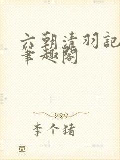 六朝清羽记全本笔趣阁