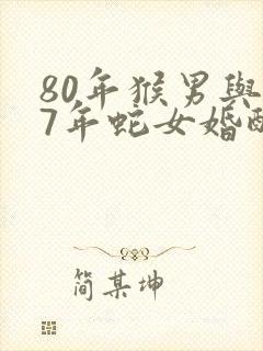 80年猴男与77年蛇女婚配