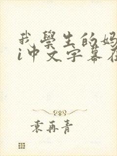 我学生的妈妈ai中文字幕在线观看