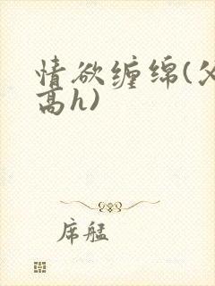 情欲缠绵(父女高h)