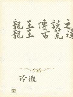 龙王传说之金银龙王 古荒道