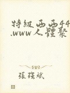 特级西西444.www人体聚色
