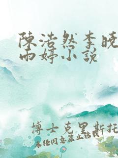 陈浩然李晓晴周雨婷小说
