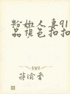 粉嫩人妻91精品视色扣扣